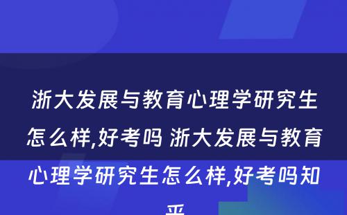 浙大发展与教育心理学研究生怎么样,好考吗 浙大发展与教育心理学研究生怎么样,好考吗知乎