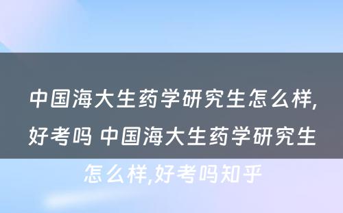 中国海大生药学研究生怎么样,好考吗 中国海大生药学研究生怎么样,好考吗知乎