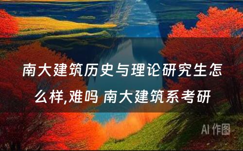 南大建筑历史与理论研究生怎么样,难吗 南大建筑系考研