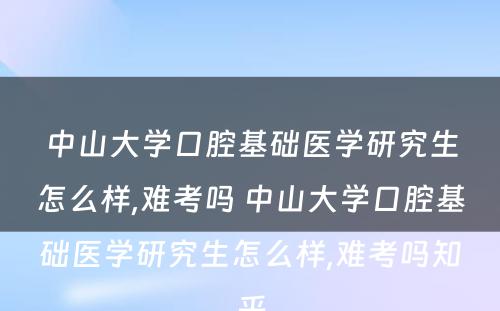 中山大学口腔基础医学研究生怎么样,难考吗 中山大学口腔基础医学研究生怎么样,难考吗知乎