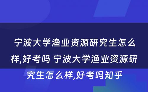 宁波大学渔业资源研究生怎么样,好考吗 宁波大学渔业资源研究生怎么样,好考吗知乎