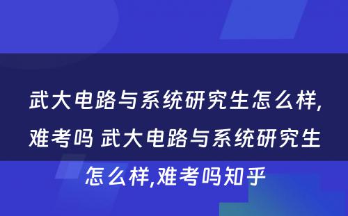 武大电路与系统研究生怎么样,难考吗 武大电路与系统研究生怎么样,难考吗知乎