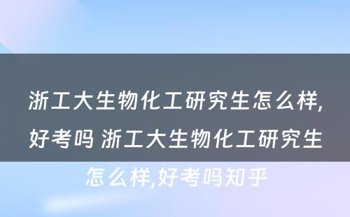 浙工大生物化工研究生怎么样,好考吗 浙工大生物化工研究生怎么样,好考吗知乎