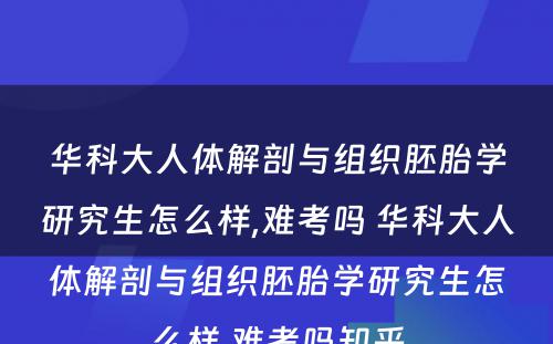 华科大人体解剖与组织胚胎学研究生怎么样,难考吗 华科大人体解剖与组织胚胎学研究生怎么样,难考吗知乎