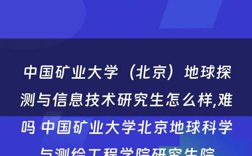 中国矿业大学（北京）地球探测与信息技术研究生怎么样,难吗 中国矿业大学北京地球科学与测绘工程学院研究生院