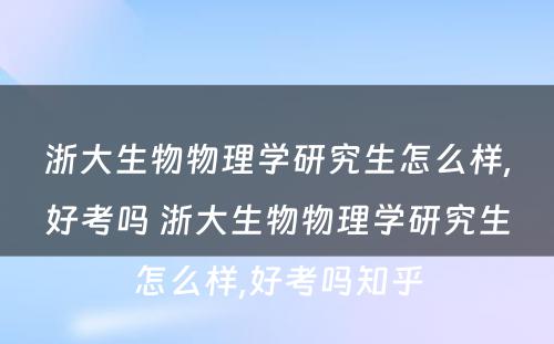 浙大生物物理学研究生怎么样,好考吗 浙大生物物理学研究生怎么样,好考吗知乎