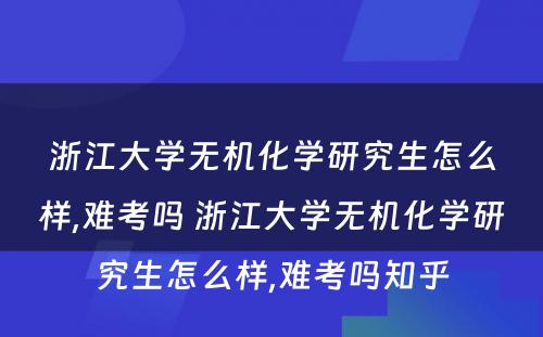 浙江大学无机化学研究生怎么样,难考吗 浙江大学无机化学研究生怎么样,难考吗知乎