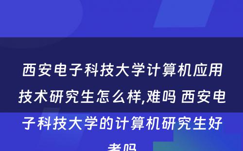 西安电子科技大学计算机应用技术研究生怎么样,难吗 西安电子科技大学的计算机研究生好考吗