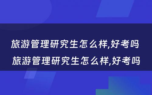 旅游管理研究生怎么样,好考吗 旅游管理研究生怎么样,好考吗