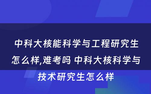 中科大核能科学与工程研究生怎么样,难考吗 中科大核科学与技术研究生怎么样