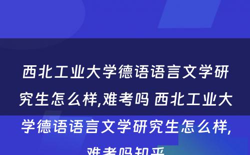 西北工业大学德语语言文学研究生怎么样,难考吗 西北工业大学德语语言文学研究生怎么样,难考吗知乎