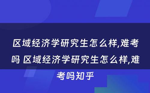 区域经济学研究生怎么样,难考吗 区域经济学研究生怎么样,难考吗知乎