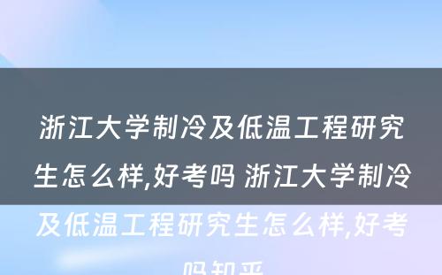 浙江大学制冷及低温工程研究生怎么样,好考吗 浙江大学制冷及低温工程研究生怎么样,好考吗知乎