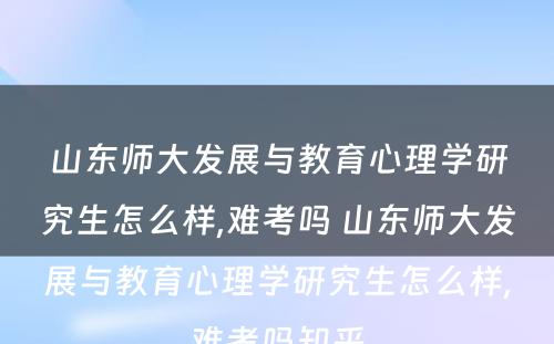 山东师大发展与教育心理学研究生怎么样,难考吗 山东师大发展与教育心理学研究生怎么样,难考吗知乎