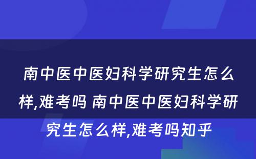 南中医中医妇科学研究生怎么样,难考吗 南中医中医妇科学研究生怎么样,难考吗知乎