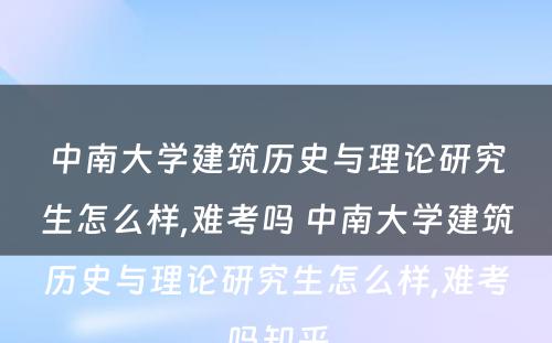 中南大学建筑历史与理论研究生怎么样,难考吗 中南大学建筑历史与理论研究生怎么样,难考吗知乎