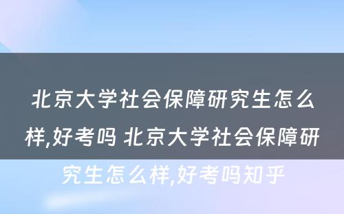 北京大学社会保障研究生怎么样,好考吗 北京大学社会保障研究生怎么样,好考吗知乎