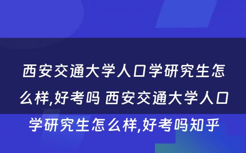 西安交通大学人口学研究生怎么样,好考吗 西安交通大学人口学研究生怎么样,好考吗知乎