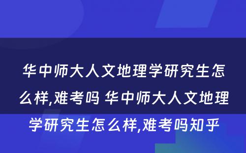 华中师大人文地理学研究生怎么样,难考吗 华中师大人文地理学研究生怎么样,难考吗知乎