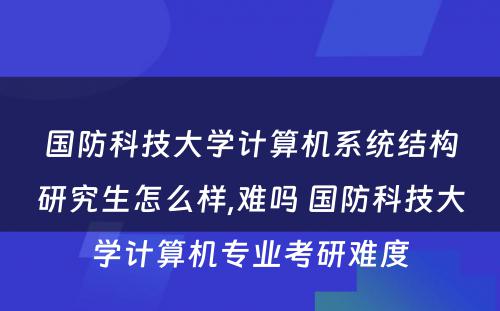 国防科技大学计算机系统结构研究生怎么样,难吗 国防科技大学计算机专业考研难度