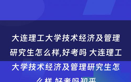 大连理工大学技术经济及管理研究生怎么样,好考吗 大连理工大学技术经济及管理研究生怎么样,好考吗知乎