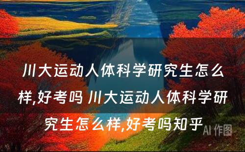 川大运动人体科学研究生怎么样,好考吗 川大运动人体科学研究生怎么样,好考吗知乎