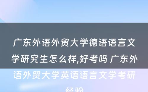 广东外语外贸大学德语语言文学研究生怎么样,好考吗 广东外语外贸大学英语语言文学考研经验