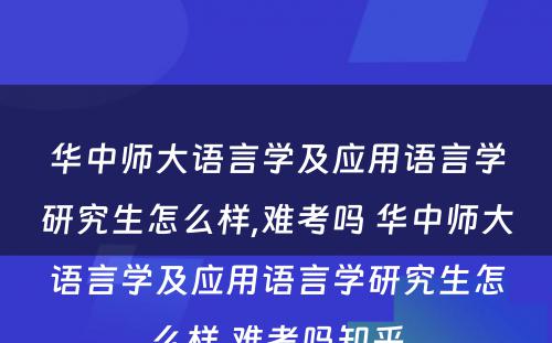 华中师大语言学及应用语言学研究生怎么样,难考吗 华中师大语言学及应用语言学研究生怎么样,难考吗知乎