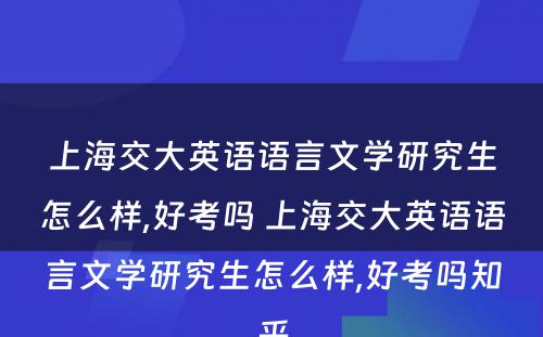 上海交大英语语言文学研究生怎么样,好考吗 上海交大英语语言文学研究生怎么样,好考吗知乎