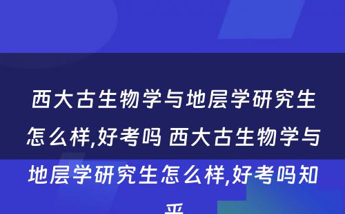 西大古生物学与地层学研究生怎么样,好考吗 西大古生物学与地层学研究生怎么样,好考吗知乎