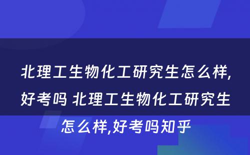 北理工生物化工研究生怎么样,好考吗 北理工生物化工研究生怎么样,好考吗知乎