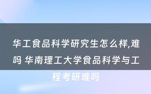 华工食品科学研究生怎么样,难吗 华南理工大学食品科学与工程考研难吗