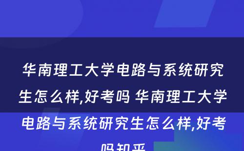 华南理工大学电路与系统研究生怎么样,好考吗 华南理工大学电路与系统研究生怎么样,好考吗知乎