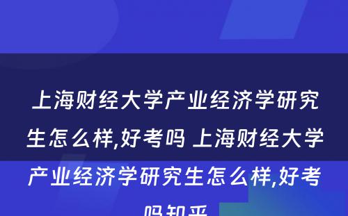 上海财经大学产业经济学研究生怎么样,好考吗 上海财经大学产业经济学研究生怎么样,好考吗知乎