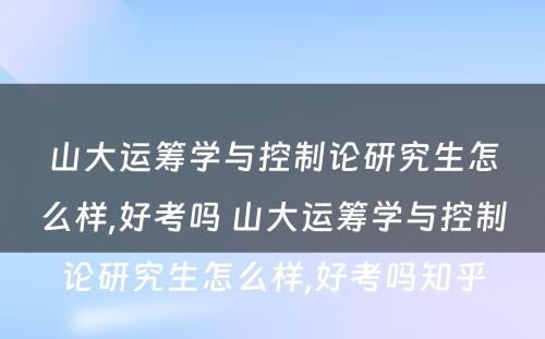 山大运筹学与控制论研究生怎么样,好考吗 山大运筹学与控制论研究生怎么样,好考吗知乎