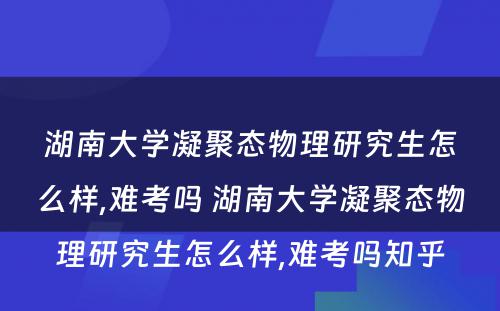 湖南大学凝聚态物理研究生怎么样,难考吗 湖南大学凝聚态物理研究生怎么样,难考吗知乎