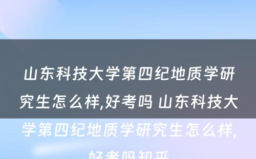 山东科技大学第四纪地质学研究生怎么样,好考吗 山东科技大学第四纪地质学研究生怎么样,好考吗知乎