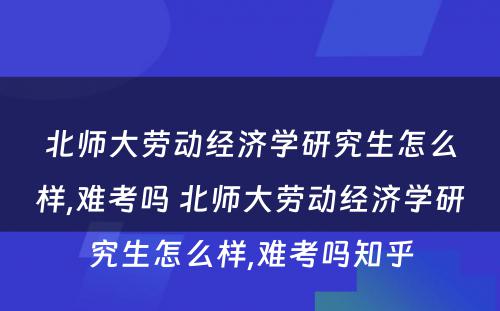 北师大劳动经济学研究生怎么样,难考吗 北师大劳动经济学研究生怎么样,难考吗知乎