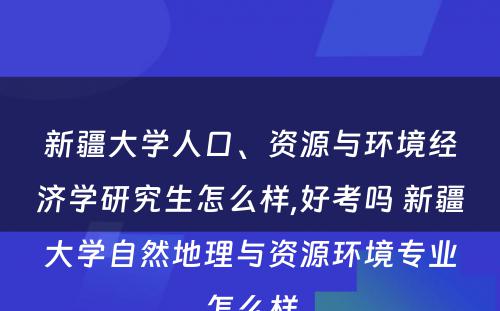 新疆大学人口、资源与环境经济学研究生怎么样,好考吗 新疆大学自然地理与资源环境专业怎么样