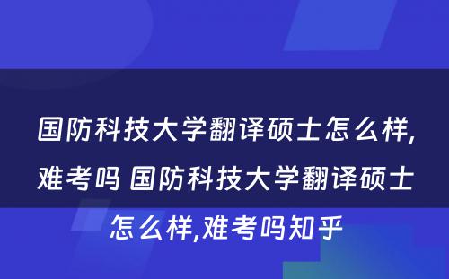 国防科技大学翻译硕士怎么样,难考吗 国防科技大学翻译硕士怎么样,难考吗知乎