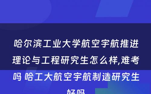 哈尔滨工业大学航空宇航推进理论与工程研究生怎么样,难考吗 哈工大航空宇航制造研究生好吗