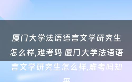 厦门大学法语语言文学研究生怎么样,难考吗 厦门大学法语语言文学研究生怎么样,难考吗知乎