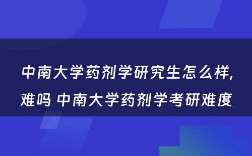 中南大学药剂学研究生怎么样,难吗 中南大学药剂学考研难度