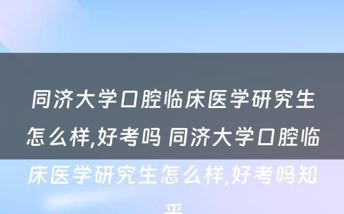 同济大学口腔临床医学研究生怎么样,好考吗 同济大学口腔临床医学研究生怎么样,好考吗知乎