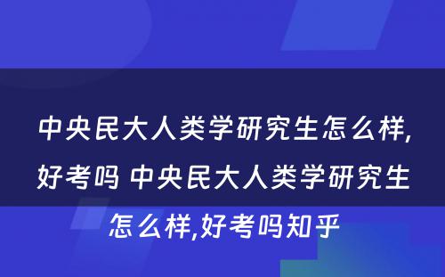 中央民大人类学研究生怎么样,好考吗 中央民大人类学研究生怎么样,好考吗知乎