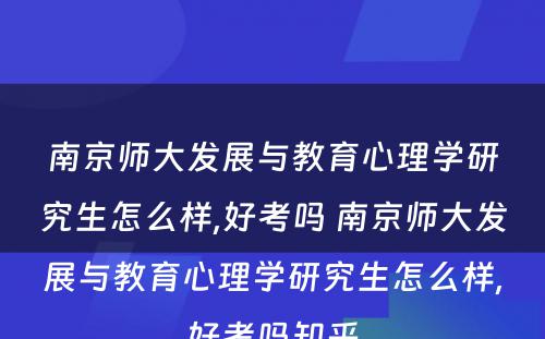 南京师大发展与教育心理学研究生怎么样,好考吗 南京师大发展与教育心理学研究生怎么样,好考吗知乎