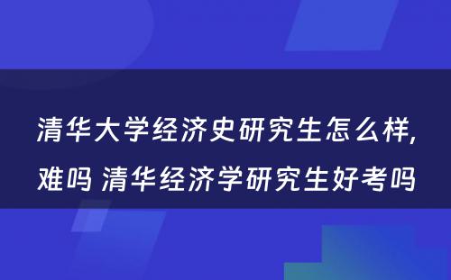 清华大学经济史研究生怎么样,难吗 清华经济学研究生好考吗