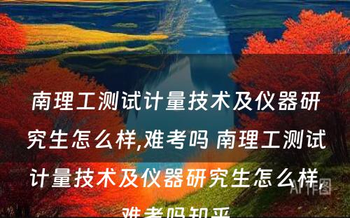 南理工测试计量技术及仪器研究生怎么样,难考吗 南理工测试计量技术及仪器研究生怎么样,难考吗知乎