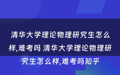 清华大学理论物理研究生怎么样,难考吗 清华大学理论物理研究生怎么样,难考吗知乎