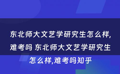 东北师大文艺学研究生怎么样,难考吗 东北师大文艺学研究生怎么样,难考吗知乎